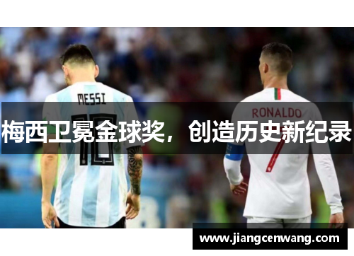 梅西卫冕金球奖，创造历史新纪录